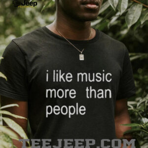 I like music more than people funny shirt