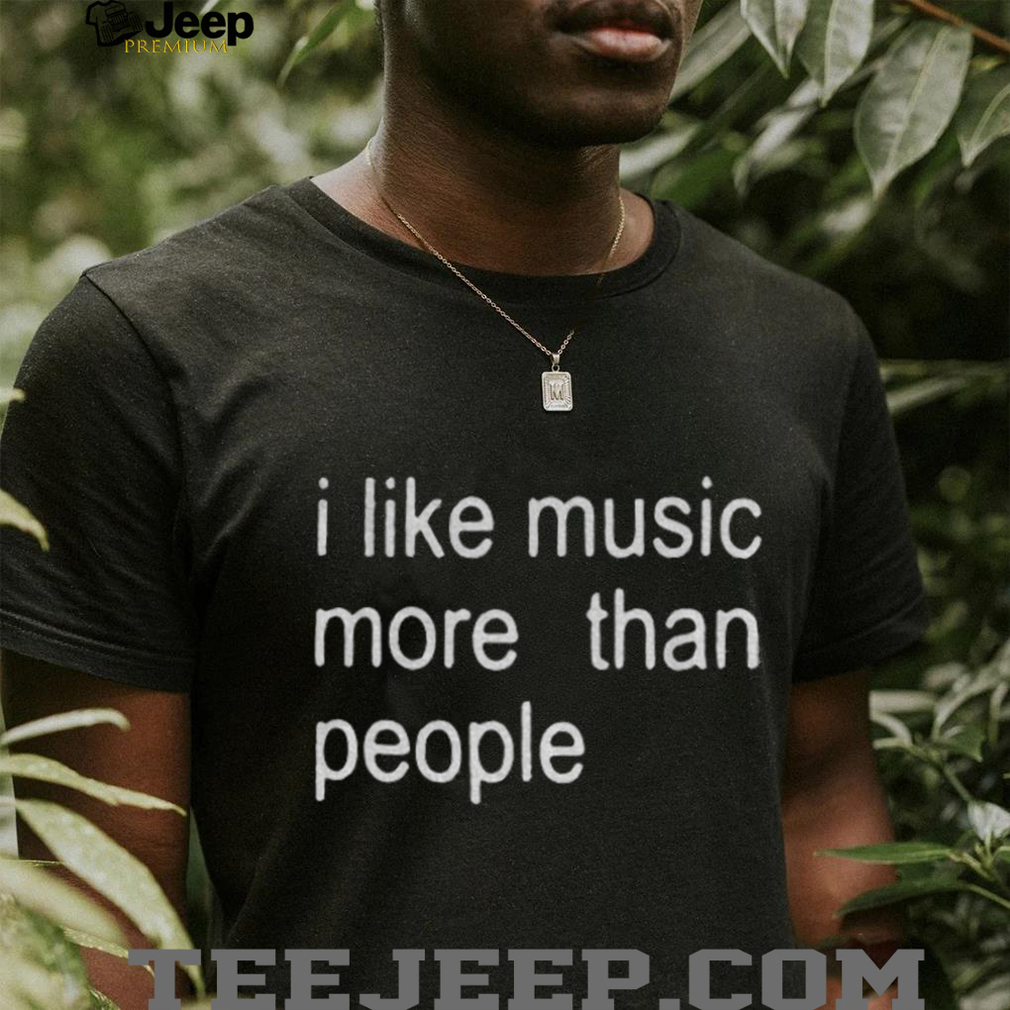 I like music more than people funny shirt I like music more than people funny shirt