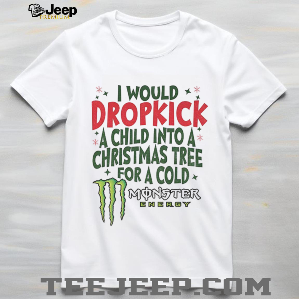 I would dropkick a child into a Christmas tree for a cold Monster energy Merry Christmas shirt I would dropkick a child into a Christmas tree for a cold Monster energy Merry Christmas shirt