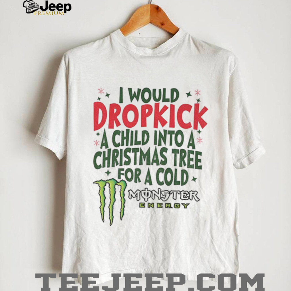 I would dropkick a child into a Christmas tree for a cold Monster energy Merry Christmas shirt I would dropkick a child into a Christmas tree for a cold Monster energy Merry Christmas shirt