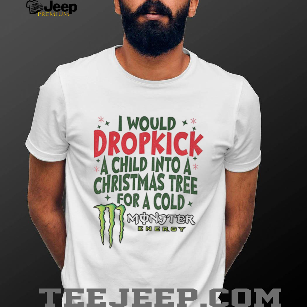 I would dropkick a child into a Christmas tree for a cold Monster energy Merry Christmas shirt I would dropkick a child into a Christmas tree for a cold Monster energy Merry Christmas shirt