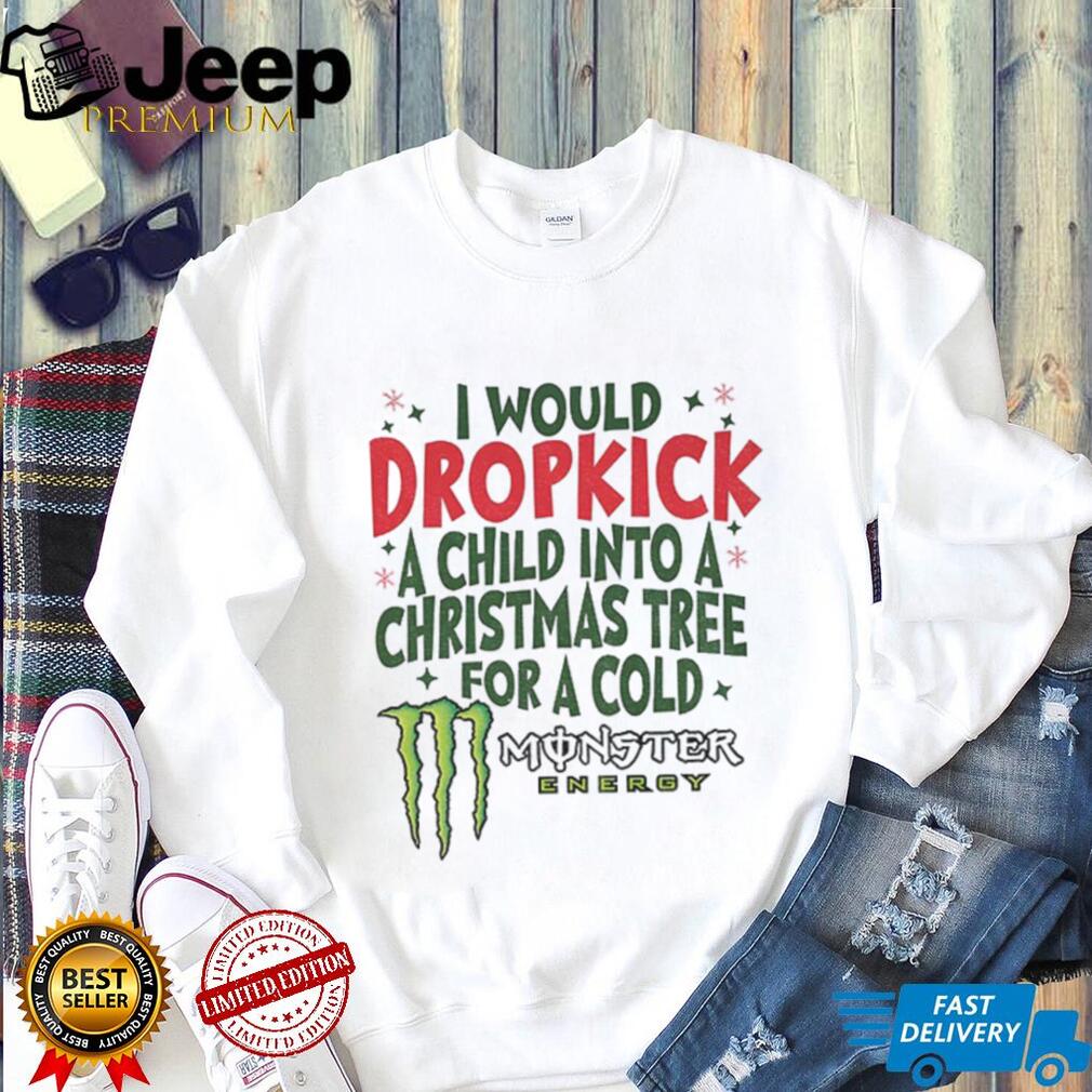 I would dropkick a child into a Christmas tree for a cold Monster energy Merry Christmas shirt I would dropkick a child into a Christmas tree for a cold Monster energy Merry Christmas shirt