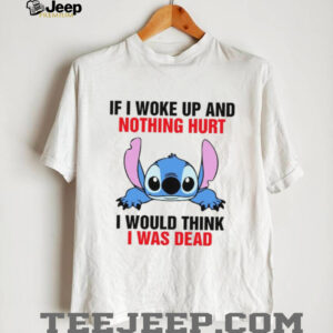 If I Woke Up And Nothing Hurt I Would Think I Was Dead T Shirt