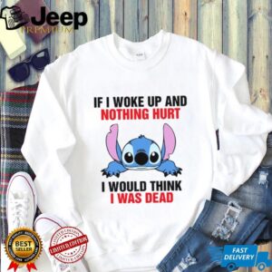 If I Woke Up And Nothing Hurt I Would Think I Was Dead T Shirt