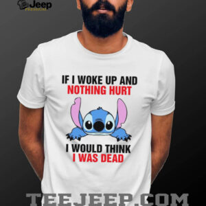 If I Woke Up And Nothing Hurt I Would Think I Was Dead T Shirt