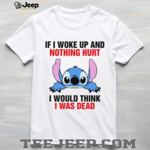 If I Woke Up And Nothing Hurt I Would Think I Was Dead T Shirt