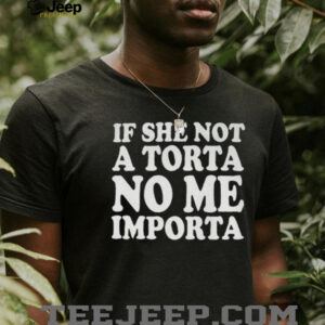 If She Not A Torta No Me Importa Shirt