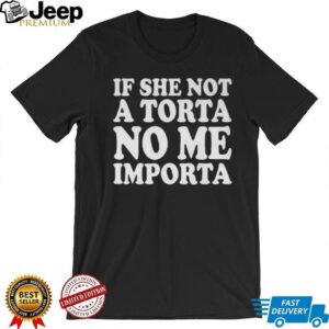 If She Not A Torta No Me Importa Shirt