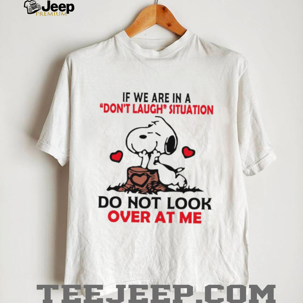 If We Are In A Don’t Laugh Situation Do Not Look Over At Me T Shirt If We Are In A Don’t Laugh Situation Do Not Look Over At Me T Shirt