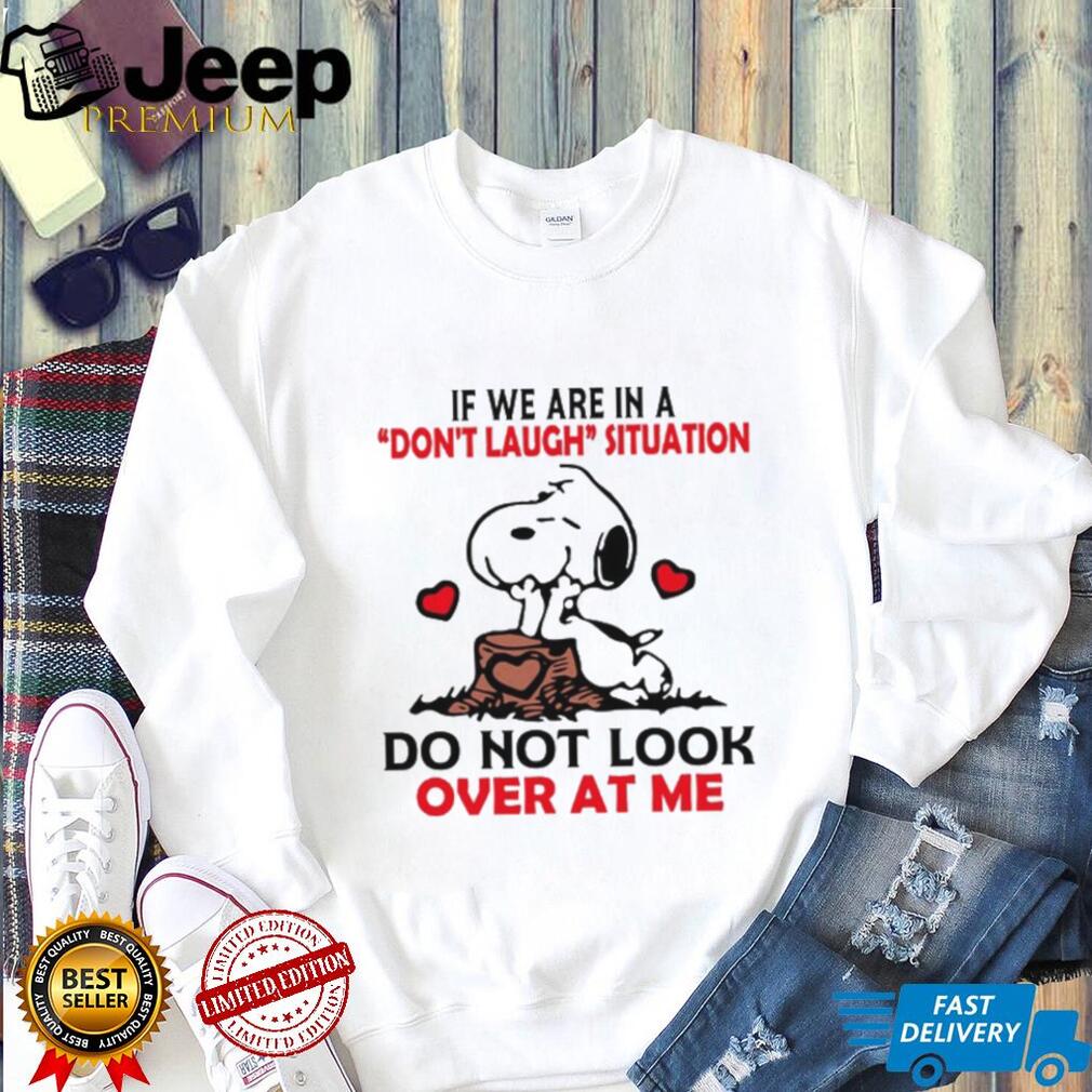 If We Are In A Don’t Laugh Situation Do Not Look Over At Me T Shirt If We Are In A Don’t Laugh Situation Do Not Look Over At Me T Shirt