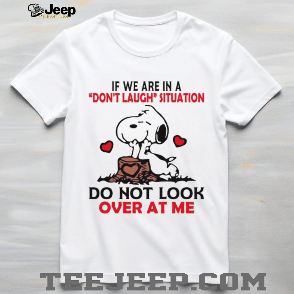 If We Are In A Don’t Laugh Situation Do Not Look Over At Me T Shirt If We Are In A Don’t Laugh Situation Do Not Look Over At Me T Shirt