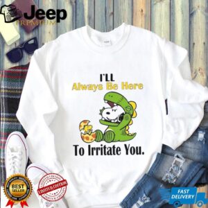 I’ll Always Be Here To Irritate You T Shirt