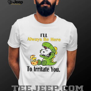 I'll Always Be Here To Irritate You T Shirt