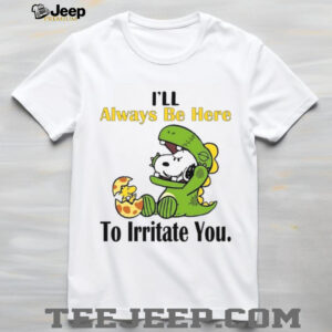 I'll Always Be Here To Irritate You T Shirt