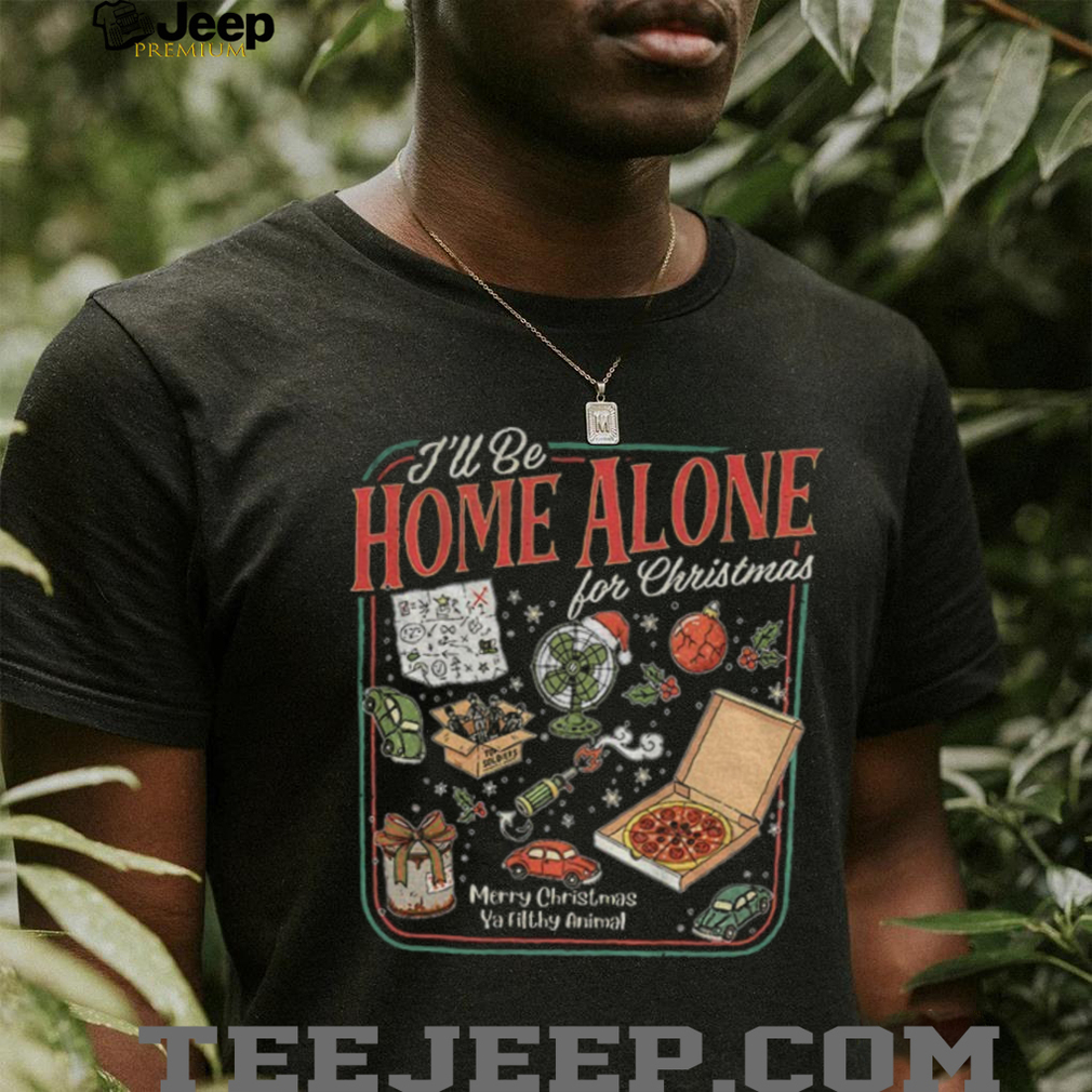 I’ll Be Home Alone for Merry Christmas ya filthy animal shirt I’ll Be Home Alone for Merry Christmas ya filthy animal shirt