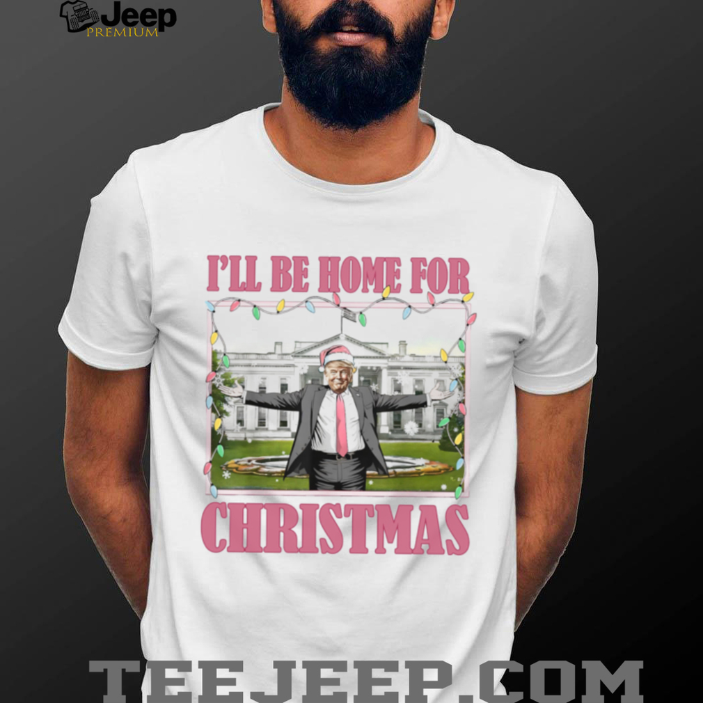 I’ll Be Home For Christmas, Funny Trump Christmas, Trump 47th President Shirt I’ll Be Home For Christmas, Funny Trump Christmas, Trump 47th President Shirt
