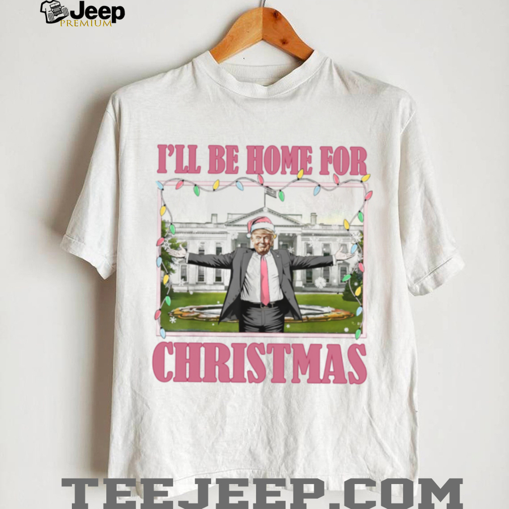 I’ll Be Home For Christmas, Funny Trump Christmas, Trump 47th President Shirt I’ll Be Home For Christmas, Funny Trump Christmas, Trump 47th President Shirt