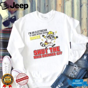 I’m an electrician if I dance without music dance shut the main breaker off shirt I’m an electrician if I dance without music dance shut the main breaker off shirt