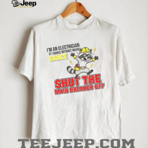I’m an electrician if I dance without music dance shut the main breaker off shirt
