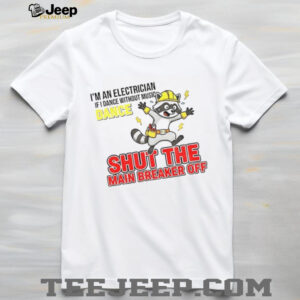 I’m an electrician if I dance without music dance shut the main breaker off shirt