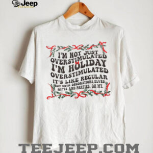 I’m not just overstimulated I’m holiday overstimulated it’s like regular but with decorations elves Christmas shirt I’m not just overstimulated I’m holiday overstimulated it’s like regular but with decorations elves Christmas shirt