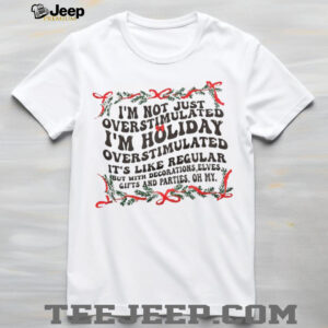 I’m not just overstimulated I’m holiday overstimulated it’s like regular but with decorations elves Christmas shirt