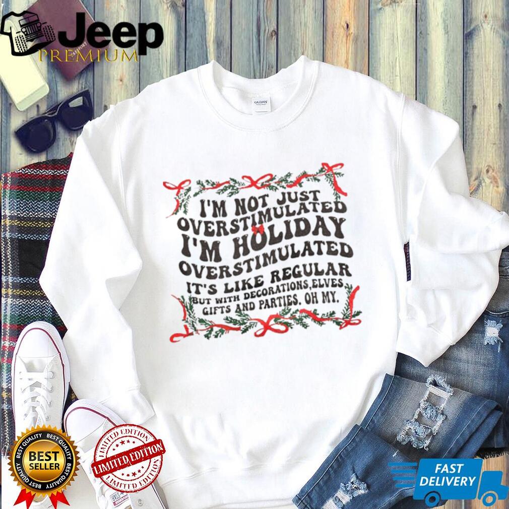 I’m not just overstimulated I’m holiday overstimulated it’s like regular but with decorations elves Christmas shirt I’m not just overstimulated I’m holiday overstimulated it’s like regular but with decorations elves Christmas shirt