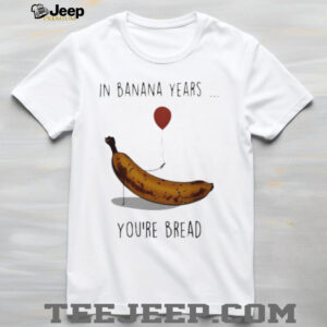 In banana years you’re bread banana lover shirt