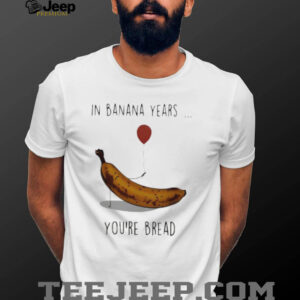 In banana years you’re bread banana lover shirt