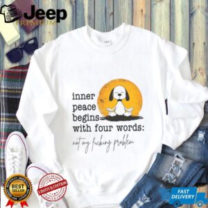 Inner Peace Begins With Four Words Not My Fucking Problem T Shirt