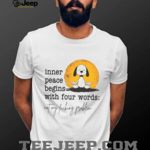 Inner Peace Begins With Four Words Not My Fucking Problem T Shirt