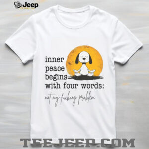 Inner Peace Begins With Four Words Not My Fucking Problem T Shirt
