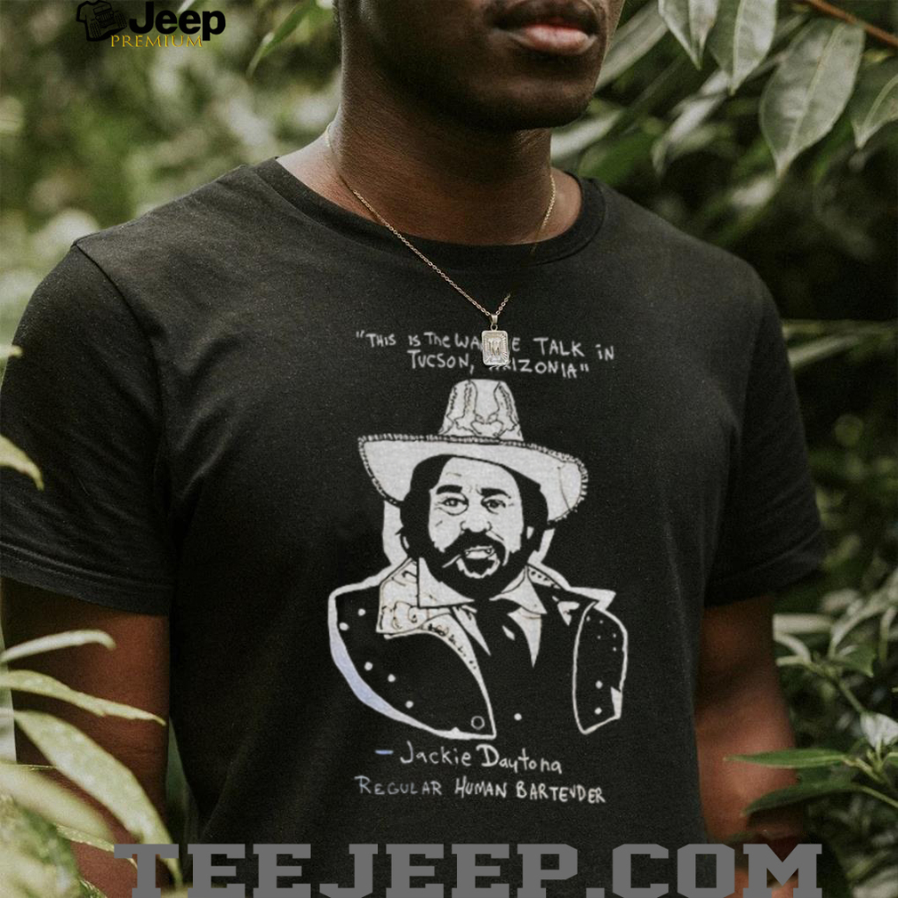 Jackie Daytona this is the way we talk in Tucson Arizonia regular human bartender shirt Jackie Daytona this is the way we talk in Tucson Arizonia regular human bartender shirt