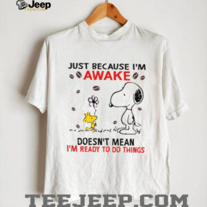 Just Because I’m Sawake Doesn’t Mean I’m Ready To Do Things T Shirt