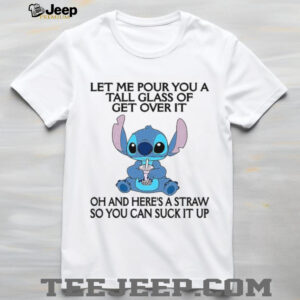 Let Me Pour You A Tall Glass Of Get Over It Oh And Here's A Straw So You Can Suck It Up T Shirt