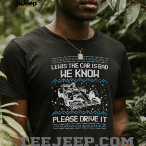 Lewis the car is bad we know please drive it Merry Christmas shirt