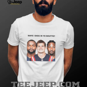Maye I Digg In Yo Boutte New England NFL Football funny 2025 shirt