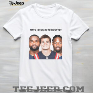 Maye I Digg In Yo Boutte New England NFL Football funny 2025 shirt