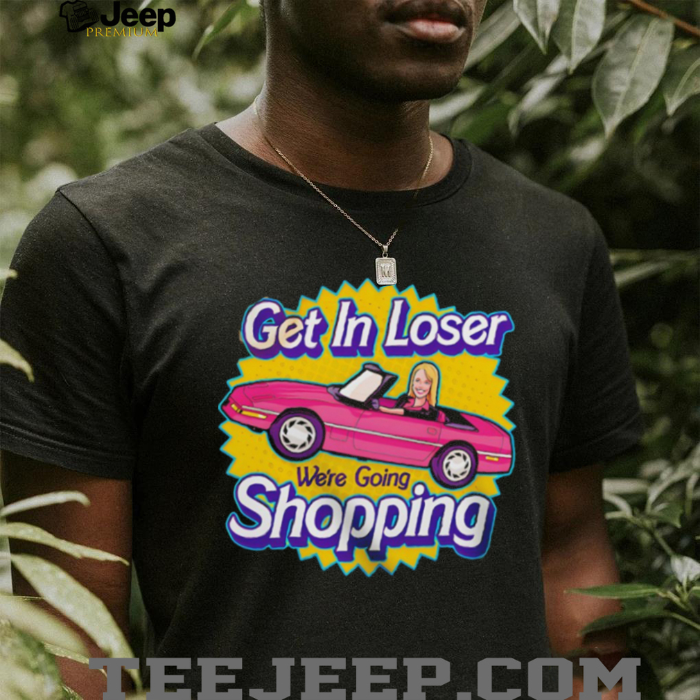 Mean girls in the style of barbie get in loser we’re going shopping shirt Mean girls in the style of barbie get in loser we’re going shopping shirt