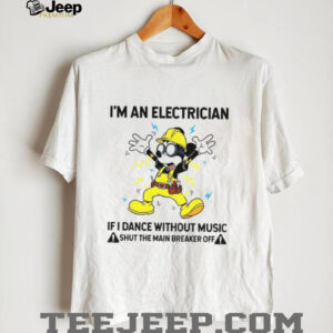 Mickey I’m an electrician if I dance without music shut the main breaker off shirt