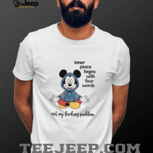 Mickey inner peace begins with four words not my fucking problem shirt