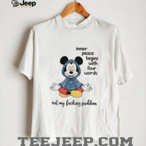 Mickey inner peace begins with four words not my fucking problem shirt