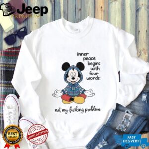 Mickey inner peace begins with four words not my fucking problem shirt