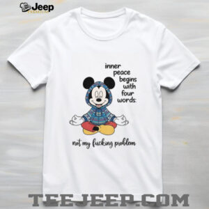 Mickey inner peace begins with four words not my fucking problem shirt