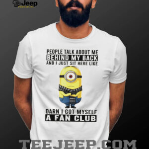 Minion people talk about me behind my back and I just sit here like darn I got myself a fan club shirt