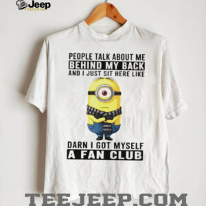 Minion people talk about me behind my back and I just sit here like darn I got myself a fan club shirt