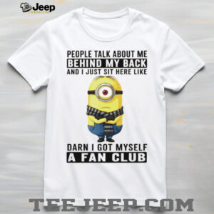 Minion people talk about me behind my back and I just sit here like darn I got myself a fan club shirt