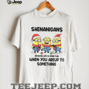 Minion shenanigans because life is more fun when you areup to something Merry Christmas shirt Minion shenanigans because life is more fun when you areup to something Merry Christmas shirt