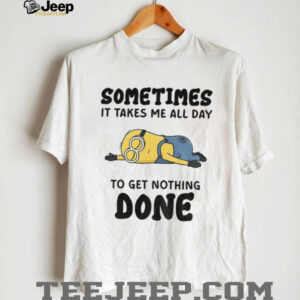 Minion sometimes it takes me all day to get nothing done shirt
