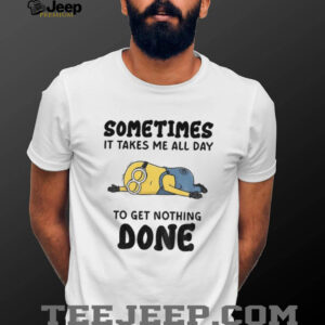 Minion sometimes it takes me all day to get nothing done shirt